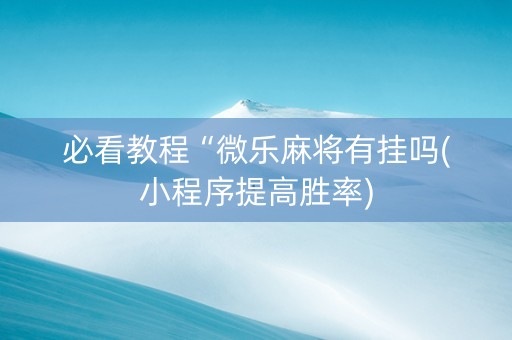 必看教程“微乐麻将有挂吗(小程序提高胜率)