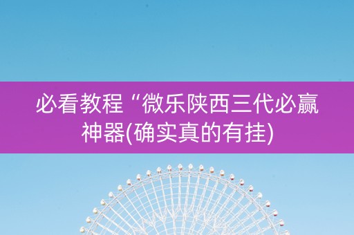 必看教程“微乐陕西三代必赢神器(确实真的有挂)