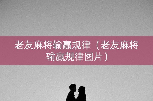 老友麻将输赢规律（老友麻将输赢规律图片）
