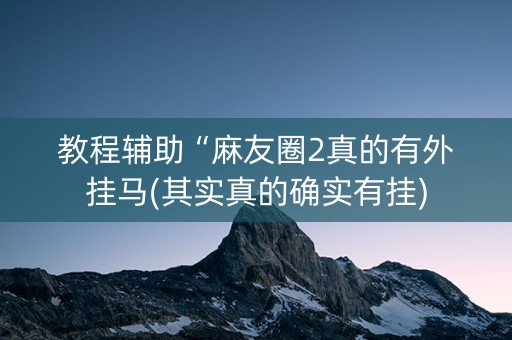 教程辅助“麻友圈2真的有外挂马(其实真的确实有挂)