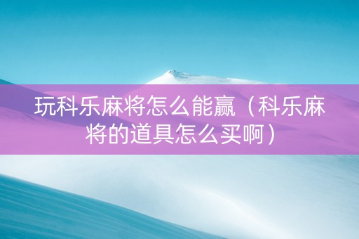 玩科乐麻将怎么能赢（科乐麻将的道具怎么买啊）
