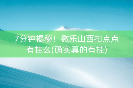7分钟揭秘！微乐山西扣点点有挂么(确实真的有挂)