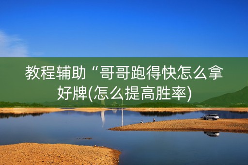 教程辅助“哥哥跑得快怎么拿好牌(怎么提高胜率)