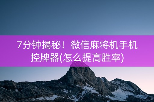 7分钟揭秘！微信麻将机手机控牌器(怎么提高胜率)
