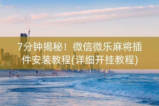 7分钟揭秘！微信微乐麻将插件安装教程(详细开挂教程)