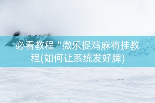 必看教程“微乐捉鸡麻将挂教程(如何让系统发好牌)