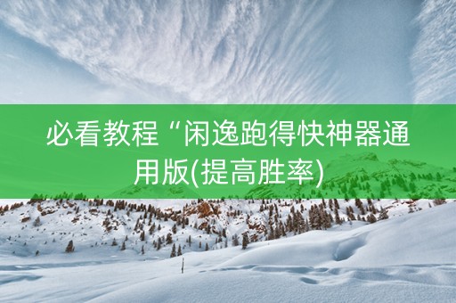 必看教程“闲逸跑得快神器通用版(提高胜率)
