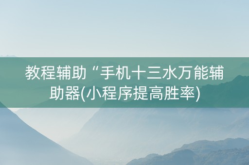 教程辅助“手机十三水万能辅助器(小程序提高胜率)