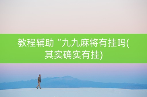 教程辅助“九九麻将有挂吗(其实确实有挂)