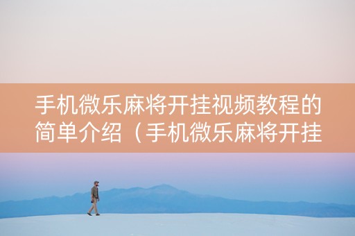 手机微乐麻将开挂视频教程的简单介绍（手机微乐麻将开挂神器下载 社区论坛）