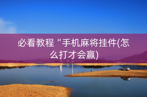 必看教程“手机麻将挂件(怎么打才会赢)