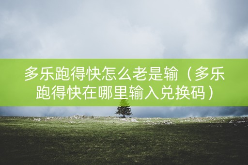 多乐跑得快怎么老是输（多乐跑得快在哪里输入兑换码）