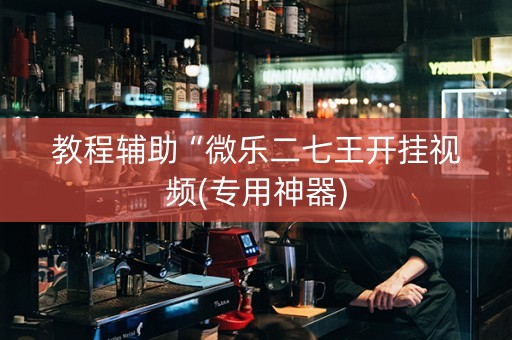 教程辅助“微乐二七王开挂视频(专用神器)