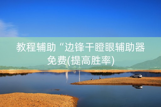 教程辅助“边锋干瞪眼辅助器免费(提高胜率)