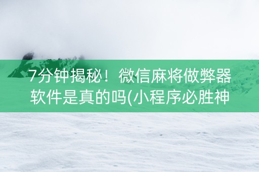 7分钟揭秘！微信麻将做弊器软件是真的吗(小程序必胜神器)