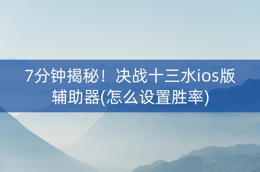 7分钟揭秘！决战十三水ios版辅助器(怎么设置胜率)