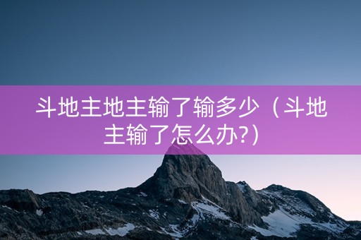 斗地主地主输了输多少（斗地主输了怎么办?）