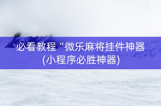 必看教程“微乐麻将挂件神器(小程序必胜神器)