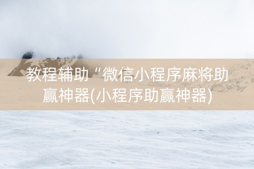 教程辅助“微信小程序麻将助赢神器(小程序助赢神器)
