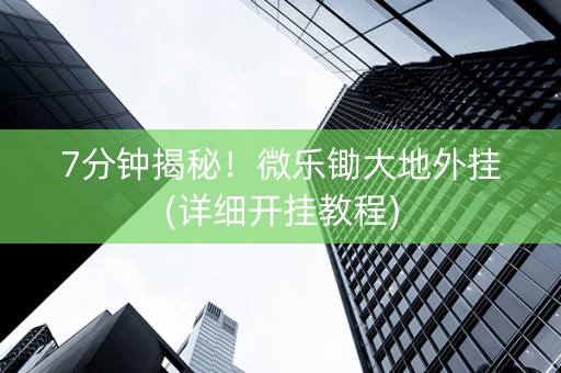 7分钟揭秘！微乐锄大地外挂(详细开挂教程)