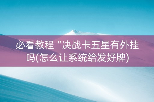 必看教程“决战卡五星有外挂吗(怎么让系统给发好牌)