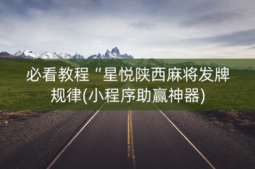 必看教程“星悦陕西麻将发牌规律(小程序助赢神器)