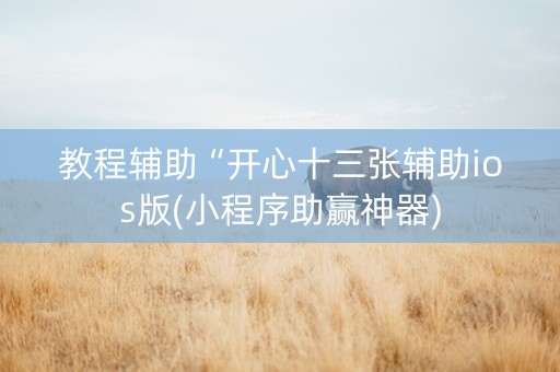 教程辅助“开心十三张辅助ios版(小程序助赢神器)