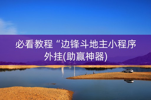 必看教程“边锋斗地主小程序外挂(助赢神器)