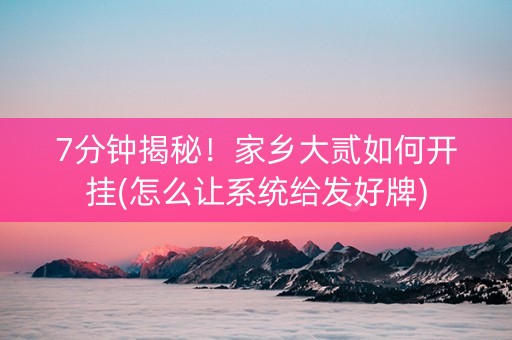 7分钟揭秘！家乡大贰如何开挂(怎么让系统给发好牌)