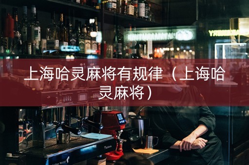 上海哈灵麻将有规律（上诲哈灵麻将）