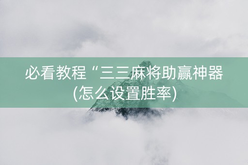 必看教程“三三麻将助赢神器(怎么设置胜率)