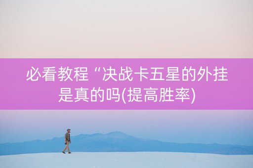 必看教程“决战卡五星的外挂是真的吗(提高胜率)
