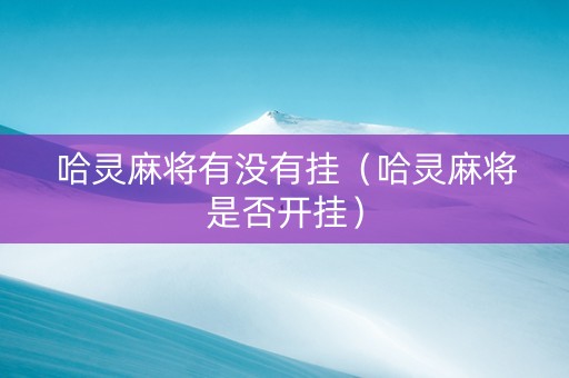哈灵麻将有没有挂（哈灵麻将是否开挂）