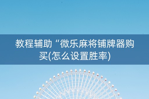 教程辅助“微乐麻将铺牌器购买(怎么设置胜率)