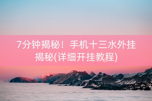 7分钟揭秘！手机十三水外挂揭秘(详细开挂教程)