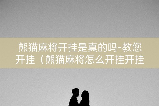 熊猫麻将开挂是真的吗-教您开挂（熊猫麻将怎么开挂开挂收费吗）
