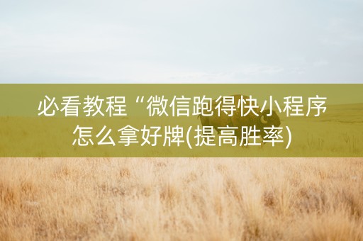 必看教程“微信跑得快小程序怎么拿好牌(提高胜率)