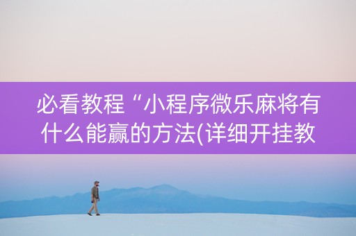 必看教程“小程序微乐麻将有什么能赢的方法(详细开挂教程)