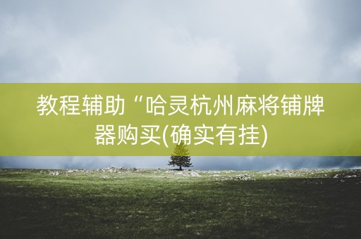 教程辅助“哈灵杭州麻将铺牌器购买(确实有挂)