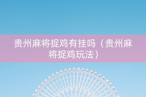 贵州麻将捉鸡有挂吗（贵州麻将捉鸡玩法）
