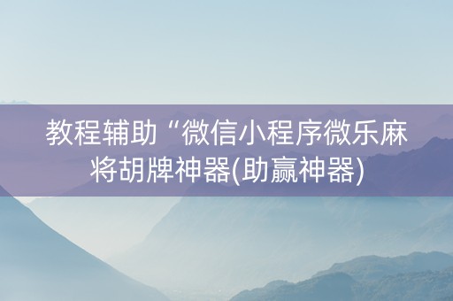 教程辅助“微信小程序微乐麻将胡牌神器(助赢神器)