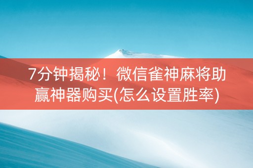 7分钟揭秘！微信雀神麻将助赢神器购买(怎么设置胜率)