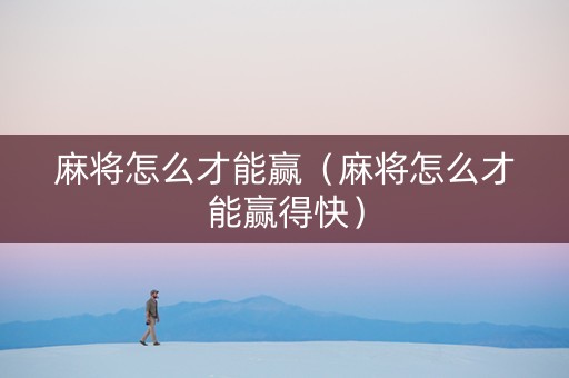麻将怎么才能赢（麻将怎么才能赢得快）