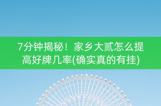 7分钟揭秘！家乡大贰怎么提高好牌几率(确实真的有挂)
