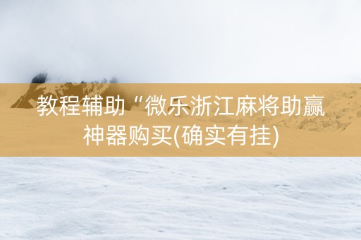 教程辅助“微乐浙江麻将助赢神器购买(确实有挂)