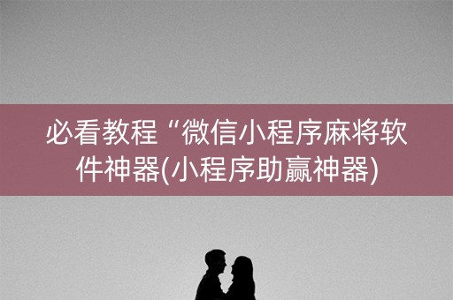 必看教程“微信小程序麻将软件神器(小程序助赢神器)