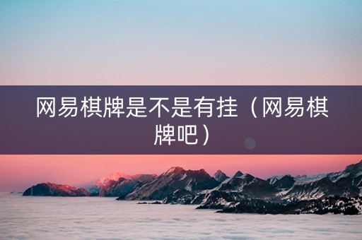 网易棋牌是不是有挂（网易棋牌吧）