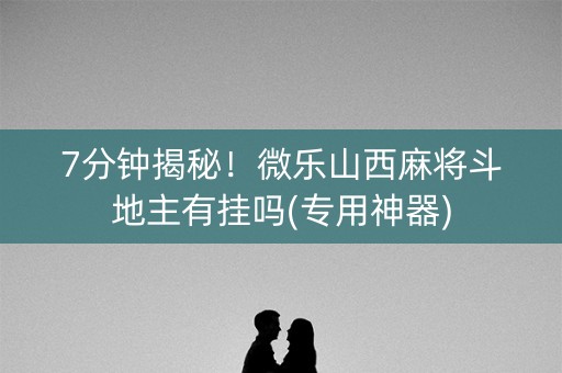 7分钟揭秘！微乐山西麻将斗地主有挂吗(专用神器)