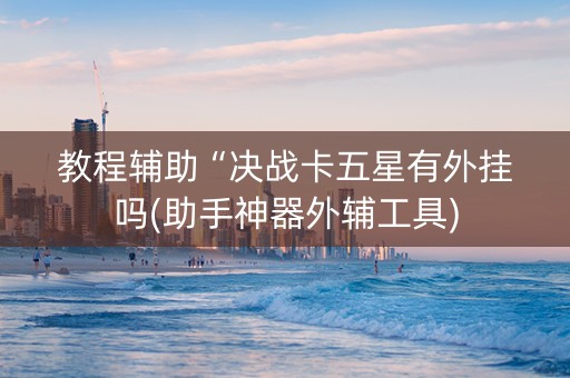 教程辅助“决战卡五星有外挂吗(助手神器外辅工具)