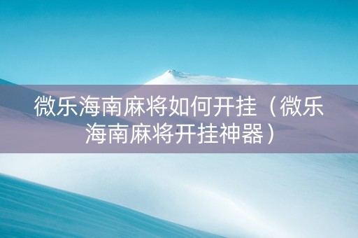 微乐海南麻将如何开挂（微乐海南麻将开挂神器）